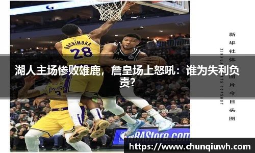 湖人主场惨败雄鹿，詹皇场上怒吼：谁为失利负责？