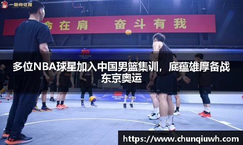 多位NBA球星加入中国男篮集训，底蕴雄厚备战东京奥运