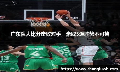 广东队大比分击败对手，豪取5连胜势不可挡