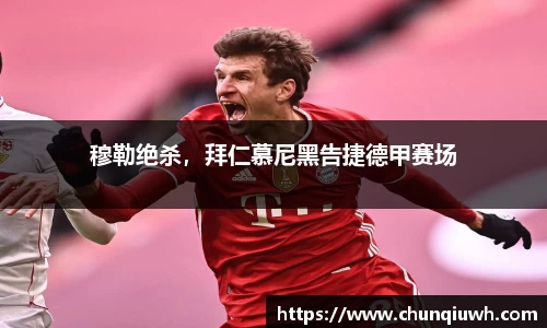 穆勒绝杀，拜仁慕尼黑告捷德甲赛场