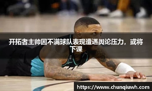 开拓者主帅因不满球队表现遭遇舆论压力，或将下课