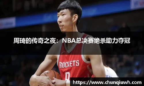 周琦的传奇之夜：NBA总决赛绝杀助力夺冠