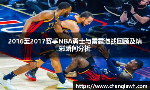 2016至2017赛季NBA勇士与雷霆激战回顾及精彩瞬间分析